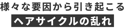 様々な要因から引きおこるヘアサイクルの乱れ