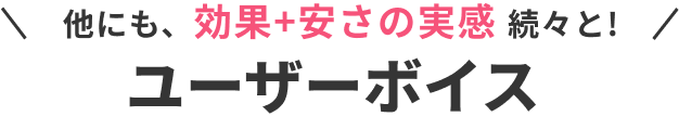 他にも、効果+安さの実感 続々と！ユーザーボイス